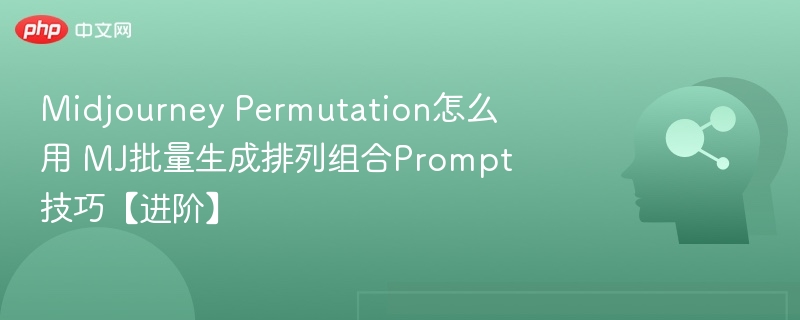Midjourney Permutation怎么用 MJ批量生成排列组合Prompt技巧【进阶】