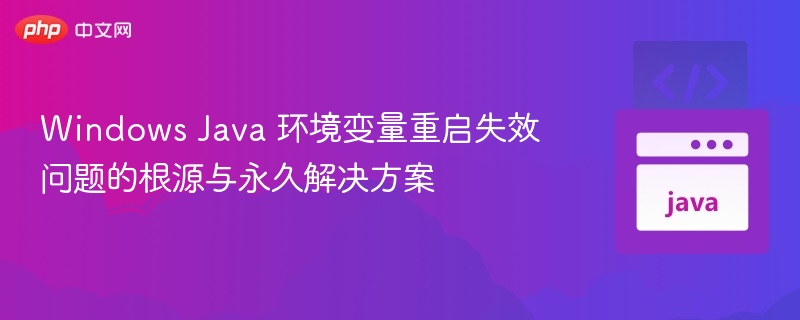 Windows Java 环境变量重启失效问题的根源与永久解决方案
