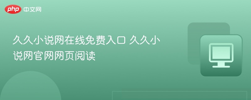 久久小说网在线免费入口 久久小说网官网网页阅读