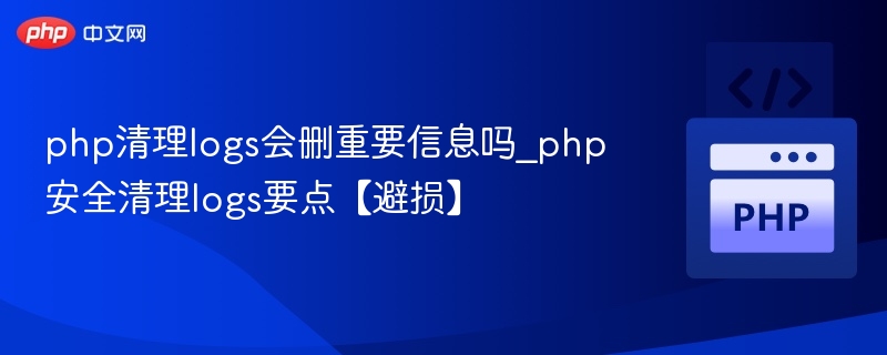 php清理logs会删重要信息吗_php安全清理logs要点【避损】