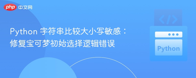 Python 字符串比较大小写敏感:修复宝可梦初始选择逻辑错误