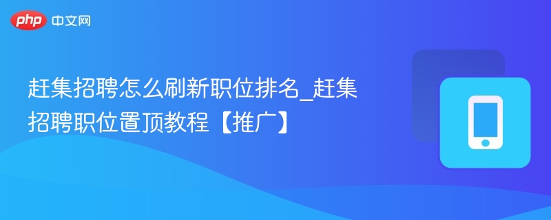 赶集招聘怎么刷新职位排名_赶集招聘职位置顶教程【推广】