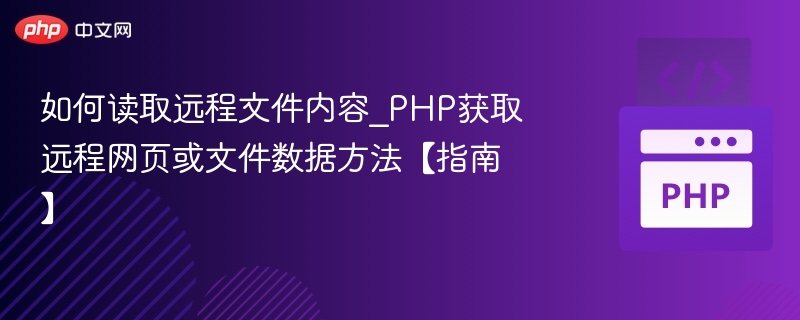 如何读取远程文件内容_PHP获取远程网页或文件数据方法【指南】