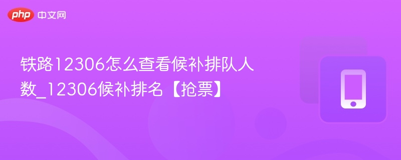 铁路12306怎么查看候补排队人数_12306候补排名【抢票】