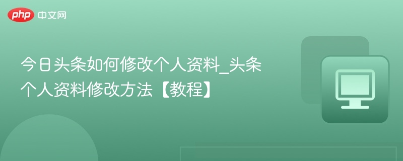 今日头条如何修改个人资料_头条个人资料修改方法【教程】