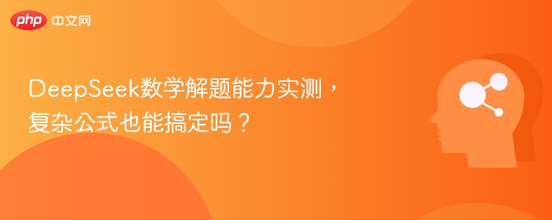 DeepSeek数学解题能力实测,复杂公式也能搞定吗?
