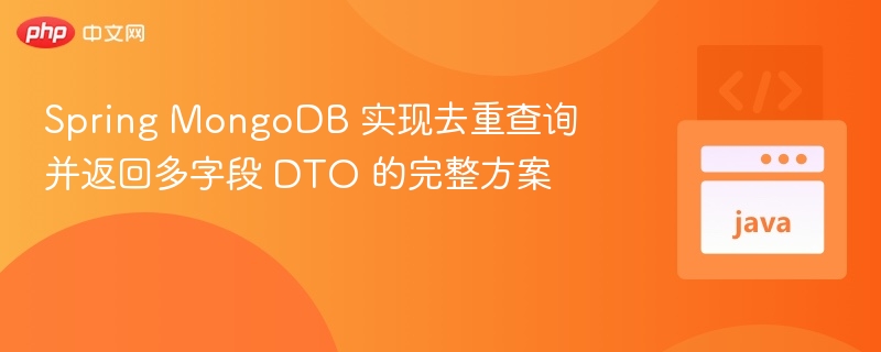 Spring MongoDB 实现去重查询并返回多字段 DTO 的完整方案
