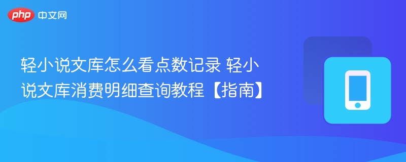 轻小说文库怎么看点数记录 轻小说文库消费明细查询教程【指南】