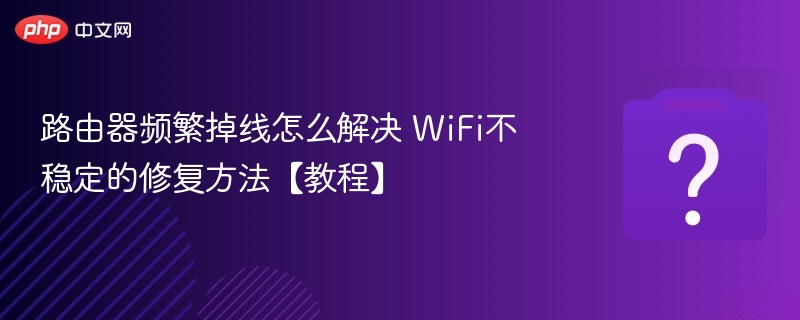 路由器频繁掉线怎么解决 WiFi不稳定的修复方法【教程】