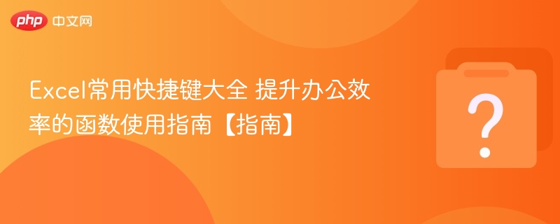 Excel常用快捷键大全 提升办公效率的函数使用指南【指南】