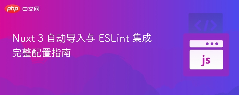 Nuxt 3 自动导入与 ESLint 集成完整配置指南