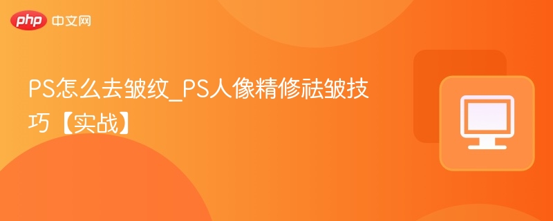 PS怎么去皱纹_PS人像精修祛皱技巧【实战】