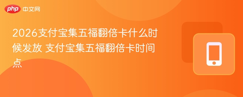2026支付宝集五福翻倍卡什么时候发放 支付宝集五福翻倍卡时间点