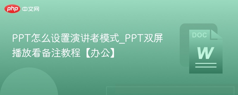PPT怎么设置演讲者模式_PPT双屏播放看备注教程【办公】