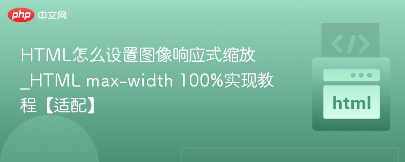 HTML怎么设置图像响应式缩放_HTML max-width 100%实现教程【适配】