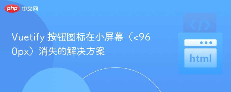 Vuetify 按钮图标在小屏幕(<960px)消失的解决方案