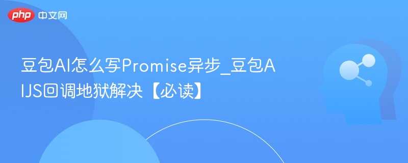 豆包AI怎么写Promise异步_豆包AIJS回调地狱解决【必读】