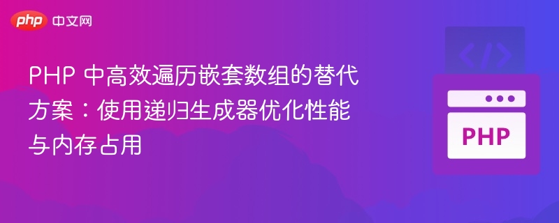 PHP 中高效遍历嵌套数组的替代方案:使用递归生成器优化性能与内存占用