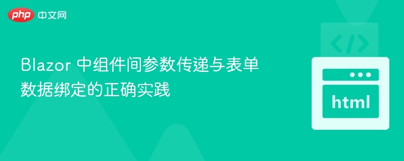 Blazor 中组件间参数传递与表单数据绑定的正确实践