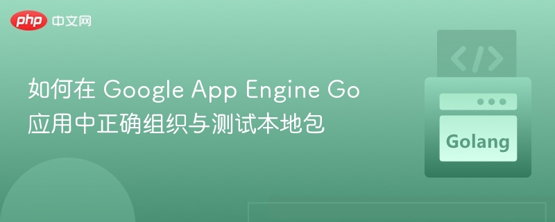 如何在 Google App Engine Go 应用中正确组织与测试本地包
