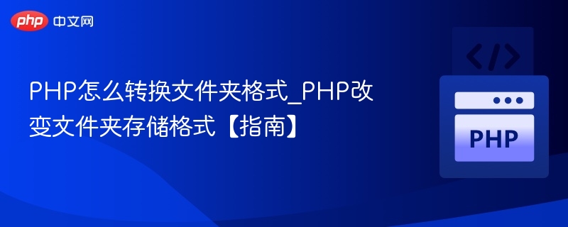 PHP怎么转换文件夹格式_PHP改变文件夹存储格式【指南】