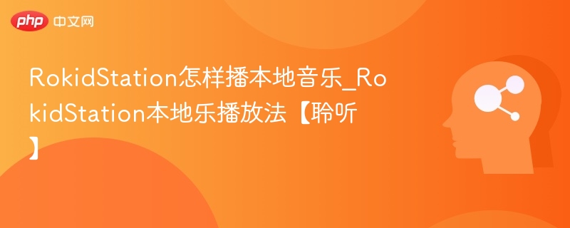 RokidStation怎样播本地音乐_RokidStation本地乐播放法【聆听】