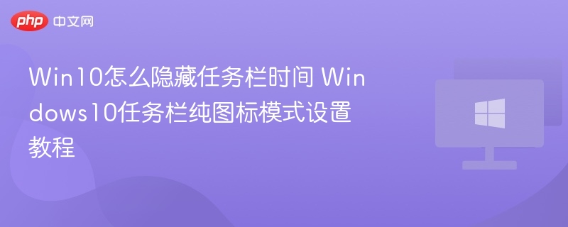 Win10怎么隐藏任务栏时间 Windows10任务栏纯图标模式设置教程