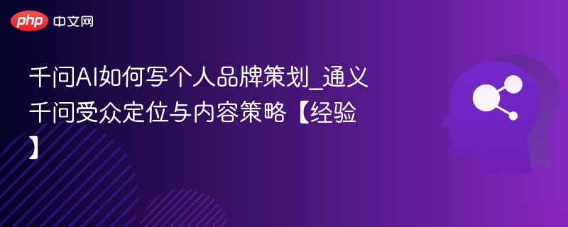 千问AI如何写个人品牌策划_通义千问受众定位与内容策略【经验】