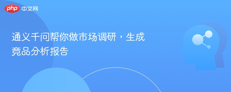 通义千问帮你做市场调研，生成竞品分析报告