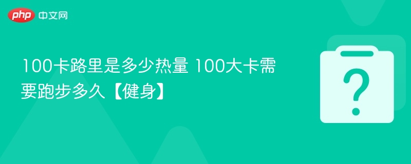 100卡路里是多少热量 100大卡需要跑步多久【健身】