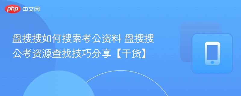 盘搜搜如何搜索考公资料 盘搜搜公考资源查找技巧分享【干货】