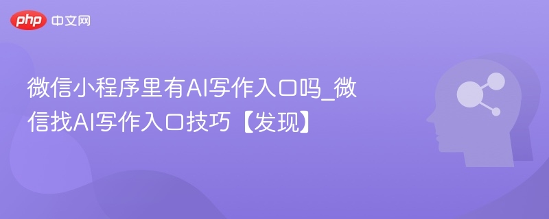微信小程序里有AI写作入口吗_微信找AI写作入口技巧【发现】