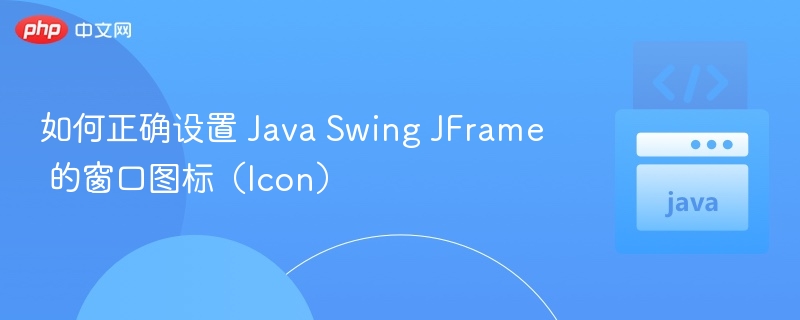如何正确设置 Java Swing JFrame 的窗口图标（Icon）
