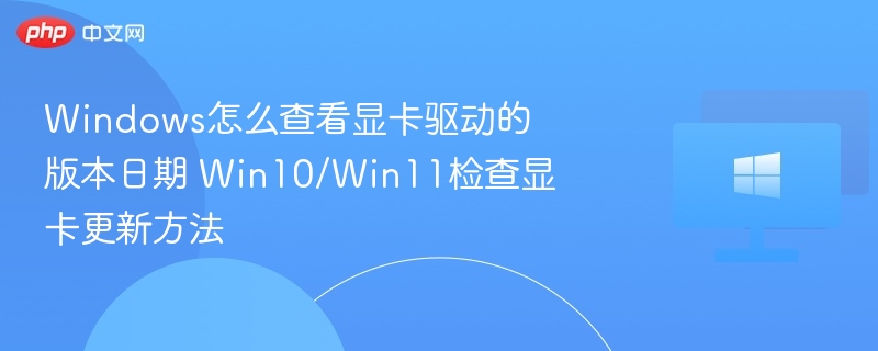 Windows怎么查看显卡驱动的版本日期 Win10/Win11检查显卡更新方法