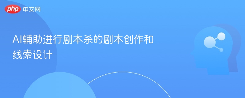 AI辅助进行剧本杀的剧本创作和线索设计