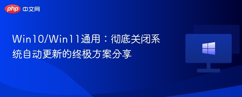 Win10/Win11通用：彻底关闭系统自动更新的终极方案分享
