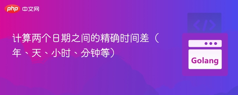 计算两个日期之间的精确时间差（年、天、小时、分钟等）
