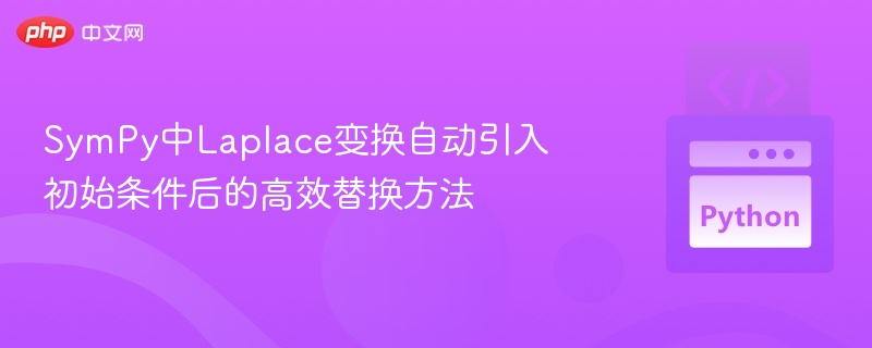 SymPy中Laplace变换自动引入初始条件后的高效替换方法
