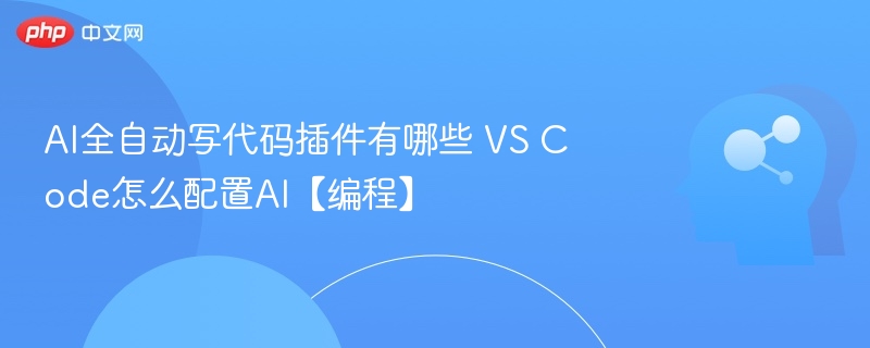 AI全自动写代码插件有哪些 VS Code怎么配置AI【编程】