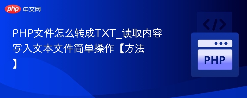 PHP文件怎么转成TXT_读取内容写入文本文件简单操作【方法】
