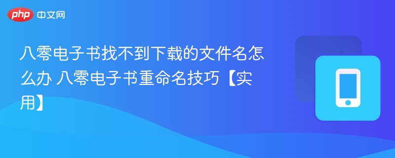 八零电子书找不到下载的文件名怎么办 八零电子书重命名技巧【实用】