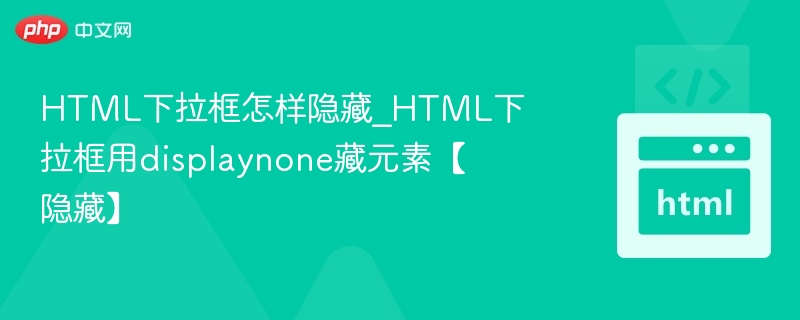 HTML下拉框怎样隐藏_HTML下拉框用displaynone藏元素【隐藏】