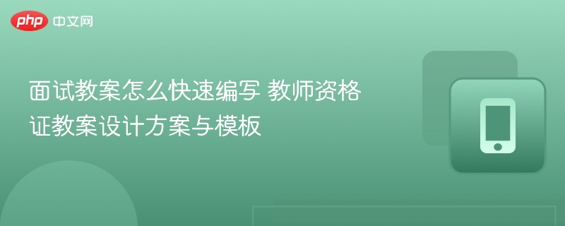 面试教案怎么快速编写 教师资格证教案设计方案与模板