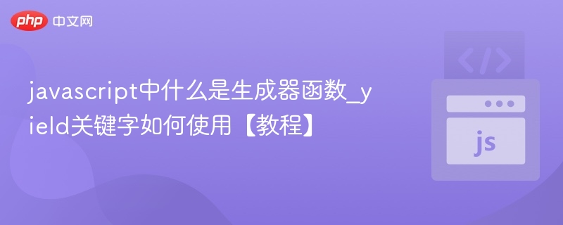 javascript中什么是生成器函数_yield关键字如何使用【教程】