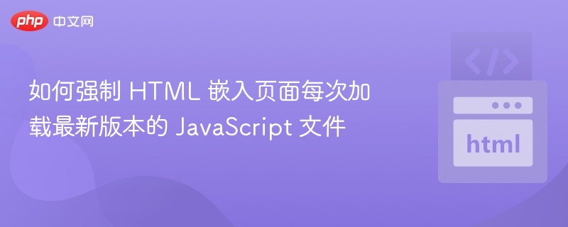 如何强制 HTML 嵌入页面每次加载最新版本的 JavaScript 文件
