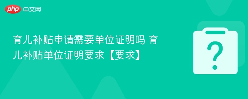 育儿补贴申请需要单位证明吗 育儿补贴单位证明要求【要求】