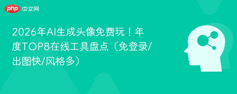 2026年AI生成头像免费玩！年度TOP8在线工具盘点（免登录/出图快/风格多）