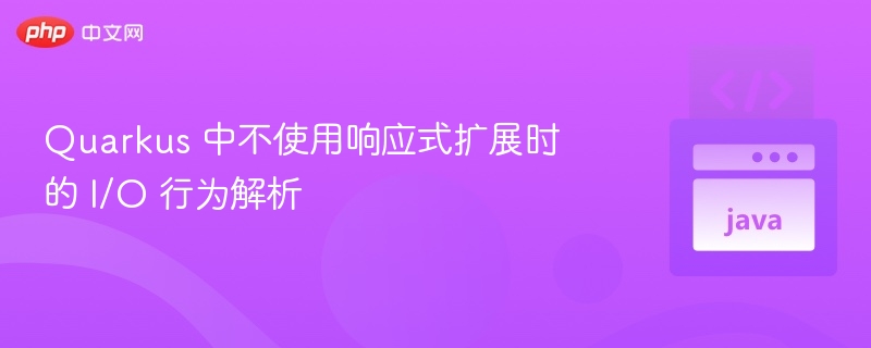 Quarkus 中不使用响应式扩展时的 I/O 行为解析
