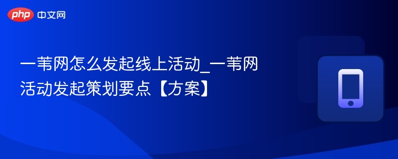 一苇网怎么发起线上活动_一苇网活动发起策划要点【方案】