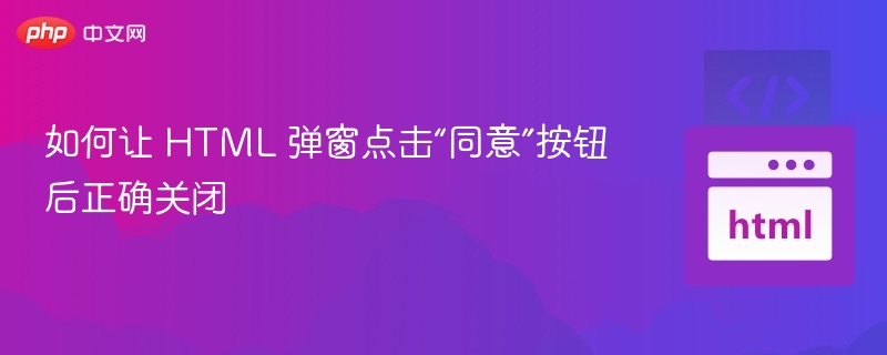 如何让 HTML 弹窗点击“同意”按钮后正确关闭
